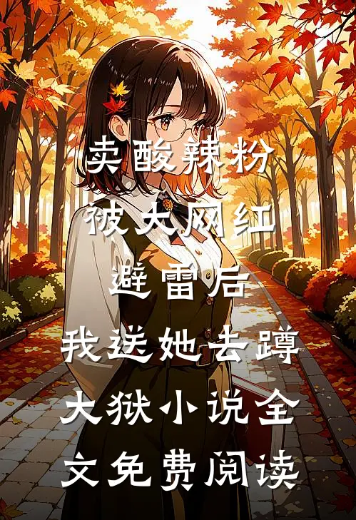 卖酸辣粉被大网红避雷后，我送她去蹲大狱小说全文免费阅读