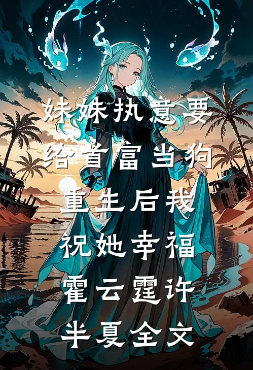 妹妹执意要给首富当狗，重生后我祝她幸福霍云霆许半夏全文