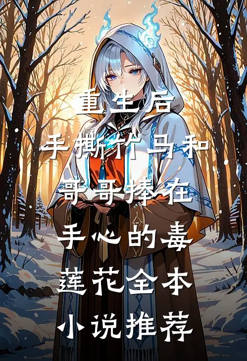重生后，手撕竹马和哥哥捧在手心的毒莲花全本小说推荐