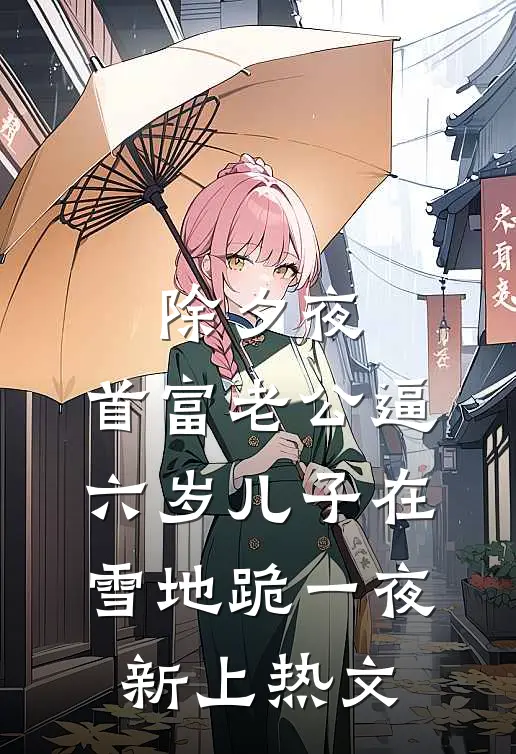 除夕夜，首富老公逼六岁儿子在雪地跪一夜新上热文