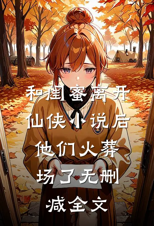 和闺蜜离开仙侠小说后，他们火葬场了无删减全文