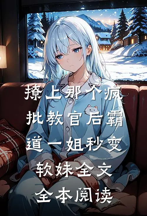 撩上那个疯批教官后霸道一姐秒变软妹全文全本阅读