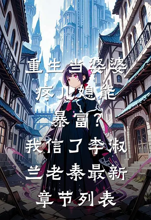 重生当婆婆：疼儿媳能暴富？我信了李淑兰老秦最新章节列表