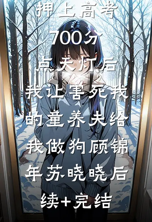 押上高考700分点天灯后，我让害死我的童养夫给我做狗顾锦年苏晓晓后续+完结