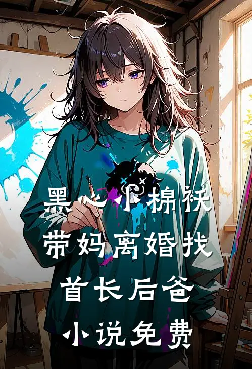 黑心小棉袄，带妈离婚找首长后爸小说免费