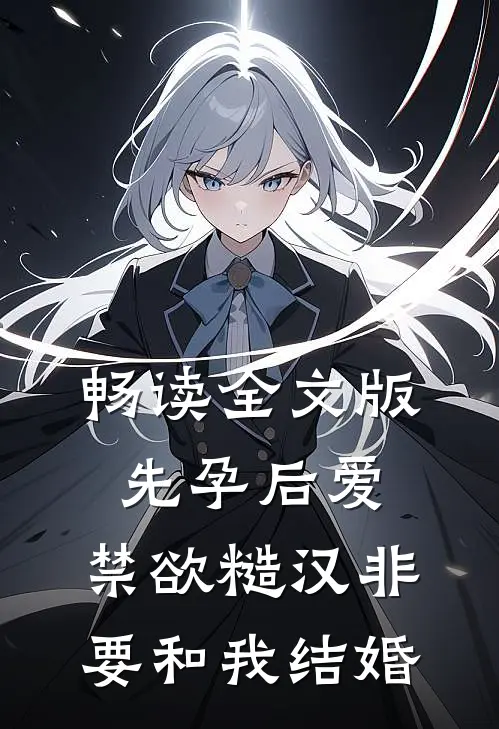 畅读全文版先孕后爱：禁欲糙汉非要和我结婚
