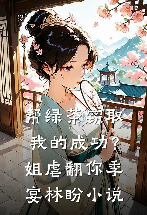 帮绿茶窃取我的成功？姐虐翻你季宴林盼小说
