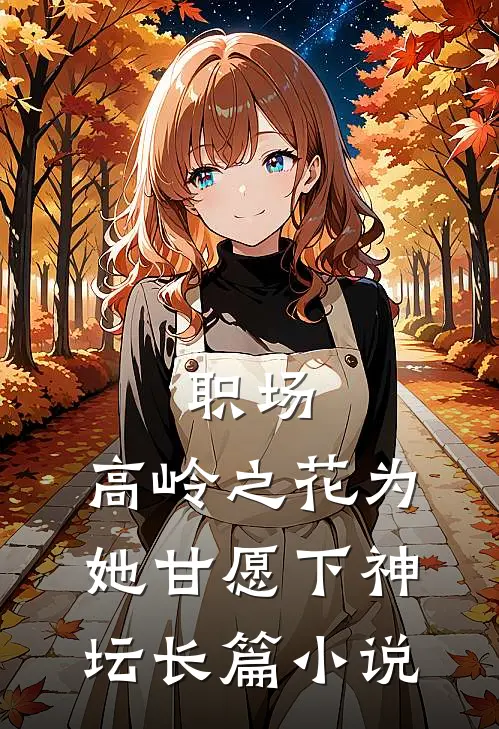 职场：高岭之花为她甘愿下神坛长篇小说