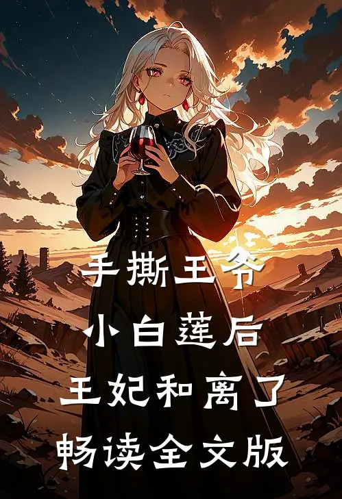 手撕王爷小白莲后，王妃和离了畅读全文版