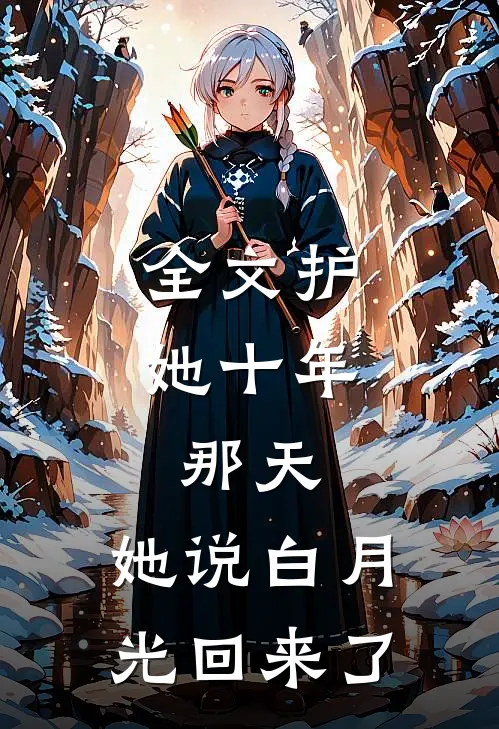 全文护她十年，那天，她说白月光回来了