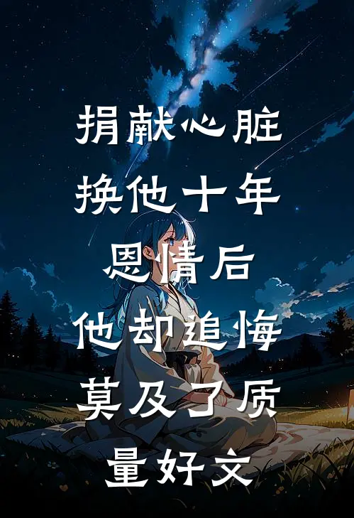 捐献心脏换他十年恩情后，他却追悔莫及了质量好文