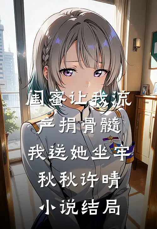 闺蜜让我流产捐骨髓，我送她坐牢秋秋许晴小说结局