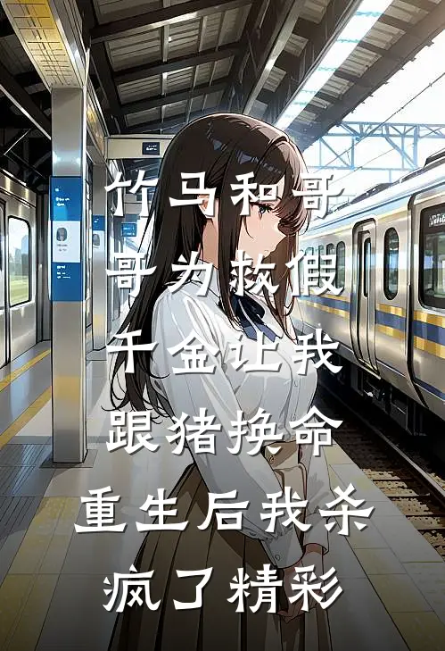 竹马和哥哥为救假千金让我跟猪换命，重生后我杀疯了精彩