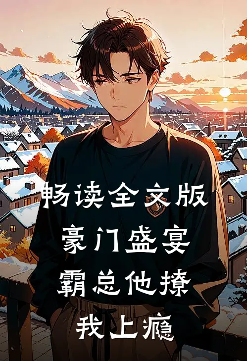 畅读全文版豪门盛宴：霸总他撩我上瘾