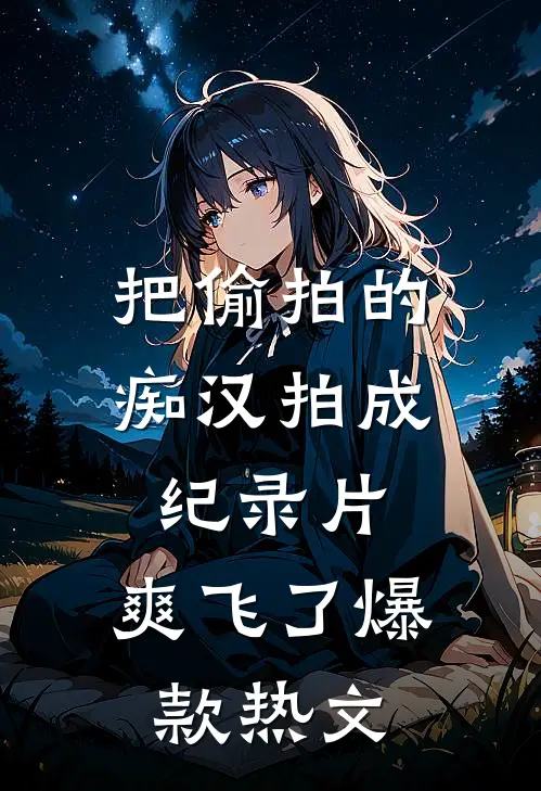 把偷拍的痴汉拍成纪录片，爽飞了爆款热文
