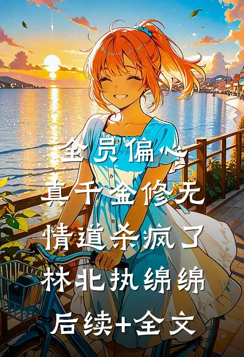 全员偏心，真千金修无情道杀疯了林北执绵绵后续+全文