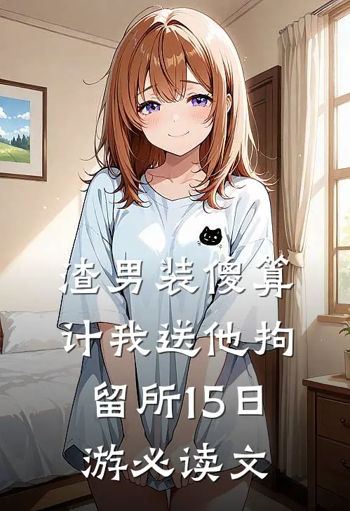 渣男装傻算计我送他拘留所15日游必读文