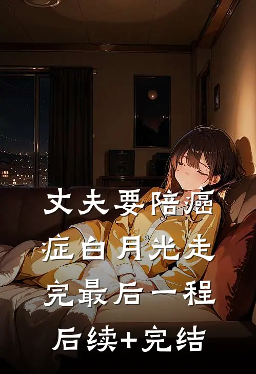 丈夫要陪癌症白月光走完最后一程后续+完结