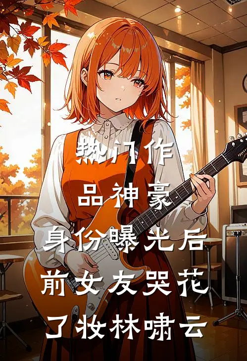 热门作品神豪:身份曝光后,前女友哭花了妆林啸云