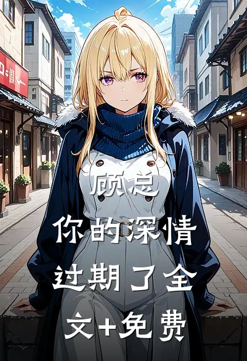 顾总，你的深情过期了全文+免费
