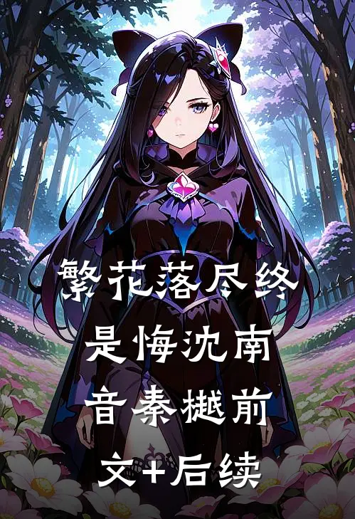 繁花落尽终是悔沈南音秦樾前文+后续