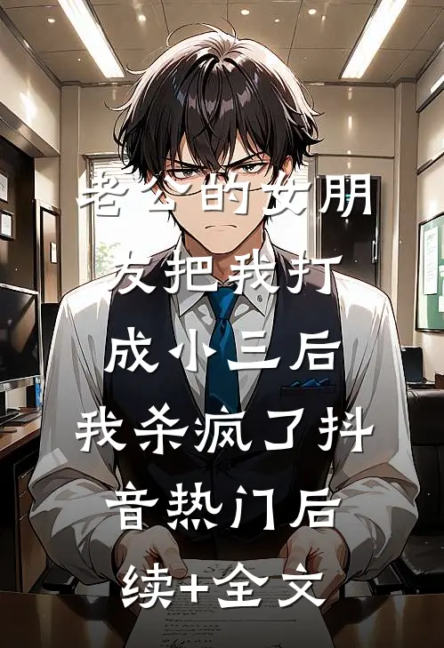 老公的女朋友把我打成小三后，我杀疯了抖音热门后续+全文