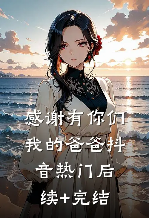 感谢有你们，我的爸爸抖音热门后续+完结