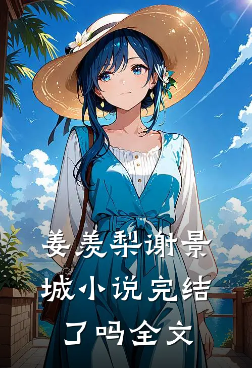 姜羡梨谢景城小说完结了吗全文