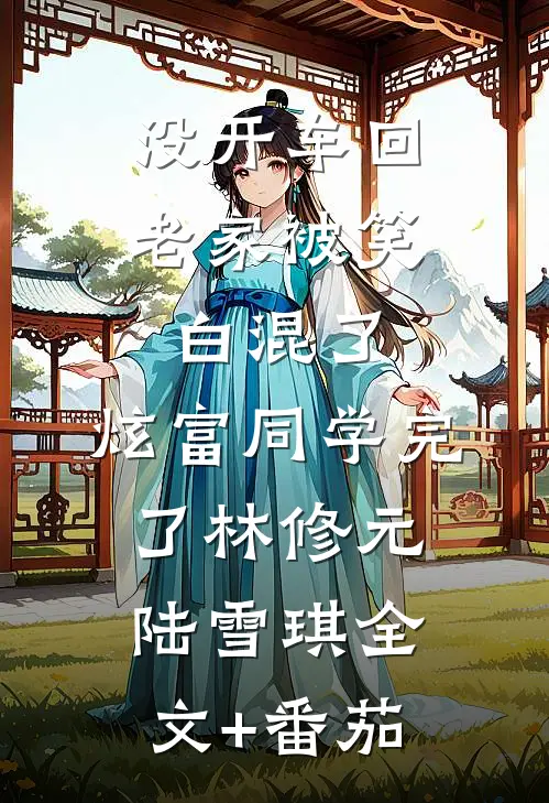 没开车回老家被笑白混了，炫富同学完了林修元陆雪琪全文+番茄