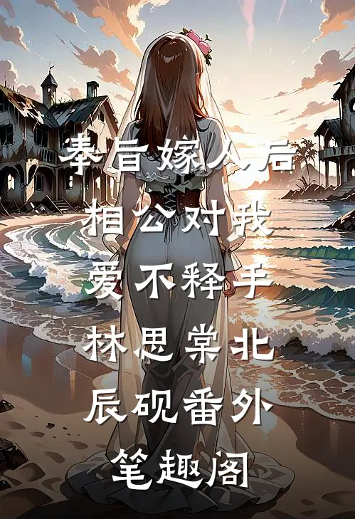 奉旨嫁人后，相公对我爱不释手：林思棠北辰砚番外笔趣阁