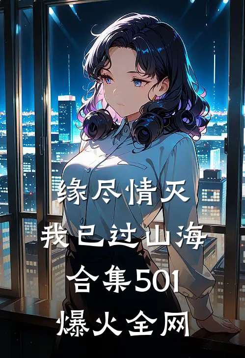 缘尽情灭，我已过山海合集501爆火全网