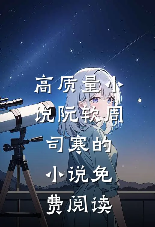 高质量小说阮软周司寒的小说免费阅读
