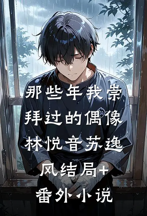 那些年我崇拜过的偶像林悦音苏逸风结局+番外小说