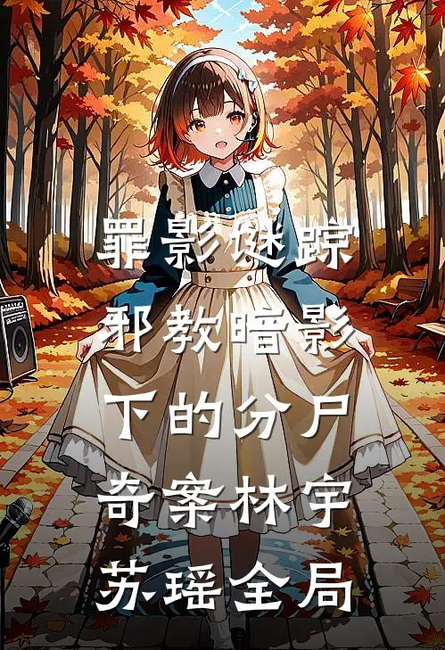 罪影谜踪：邪教暗影下的分尸奇案林宇苏瑶全局