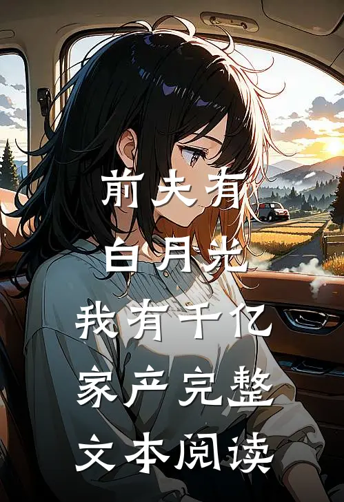 前夫有白月光，我有千亿家产完整文本阅读