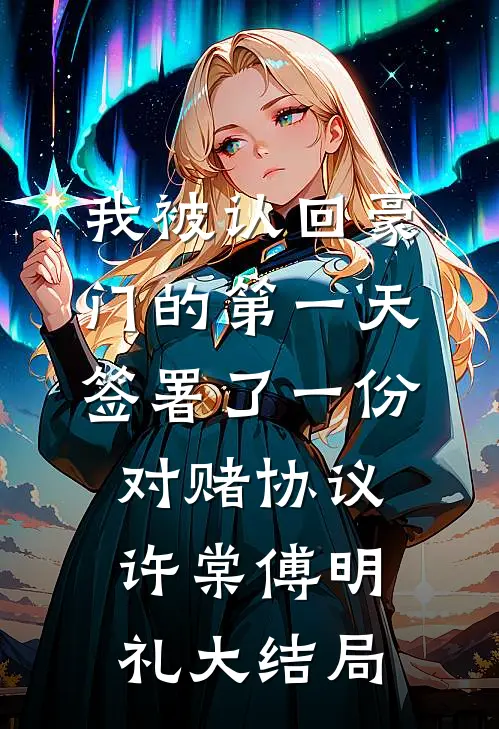 我被认回豪门的第一天，签署了一份对赌协议许棠傅明礼大结局