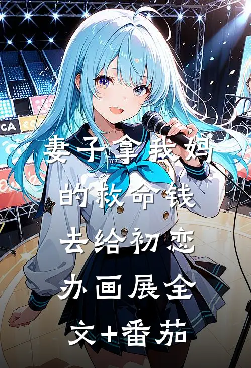 妻子拿我妈的救命钱去给初恋办画展全文+番茄