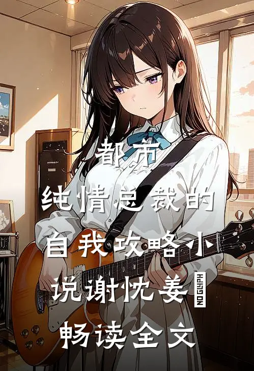 都市:纯情总裁的自我攻略小说谢忱姜嫄畅读全文