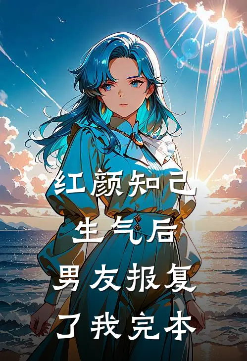 红颜知己生气后，男友报复了我完本