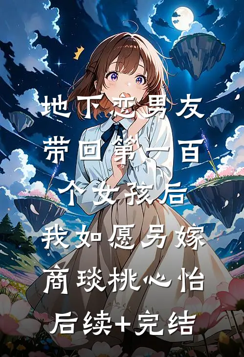 地下恋男友带回第一百个女孩后，我如愿另嫁商琰桃心怡后续+完结