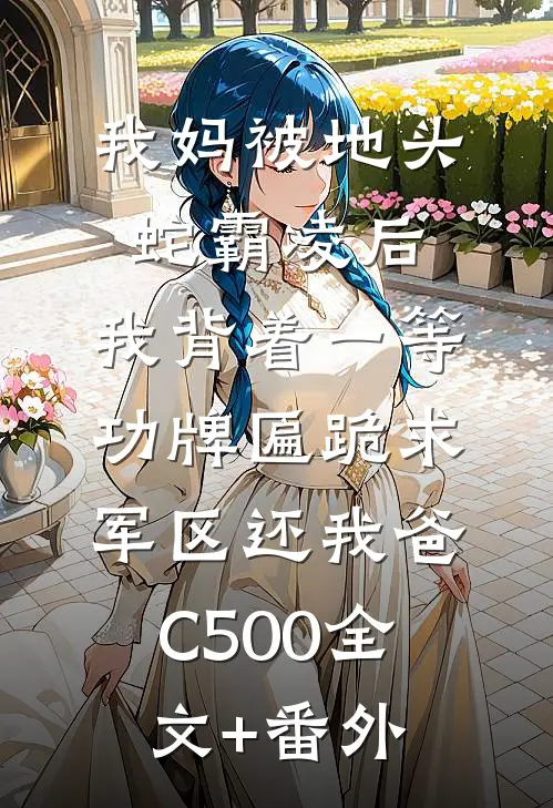 我妈被地头蛇霸凌后，我背着一等功牌匾跪求军区还我爸C500全文+番外