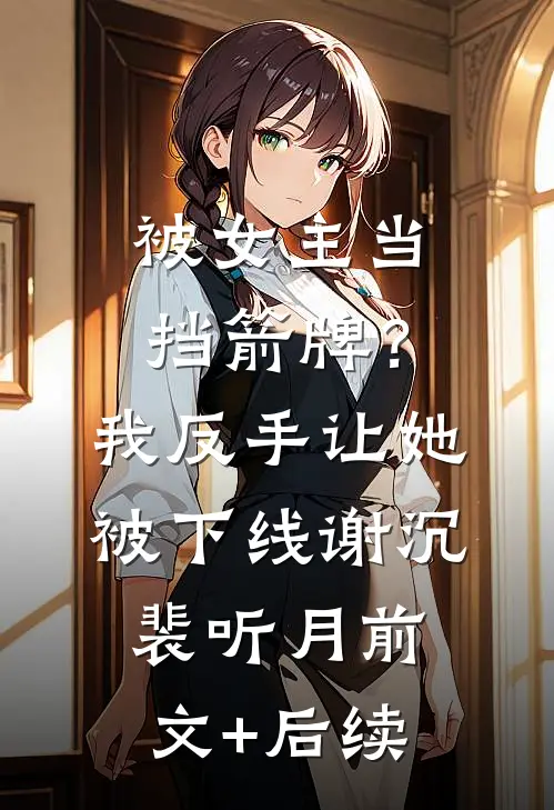 被女主当挡箭牌？我反手让她被下线谢沉裴听月前文+后续