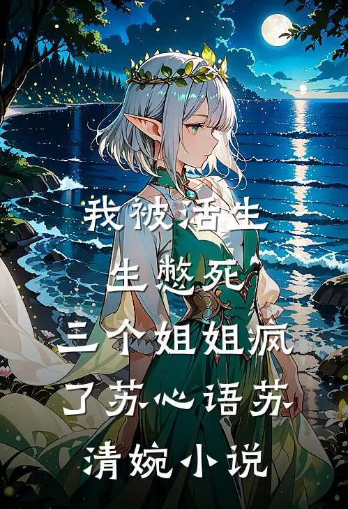 我被活生生憋死，三个姐姐疯了苏心语苏清婉小说