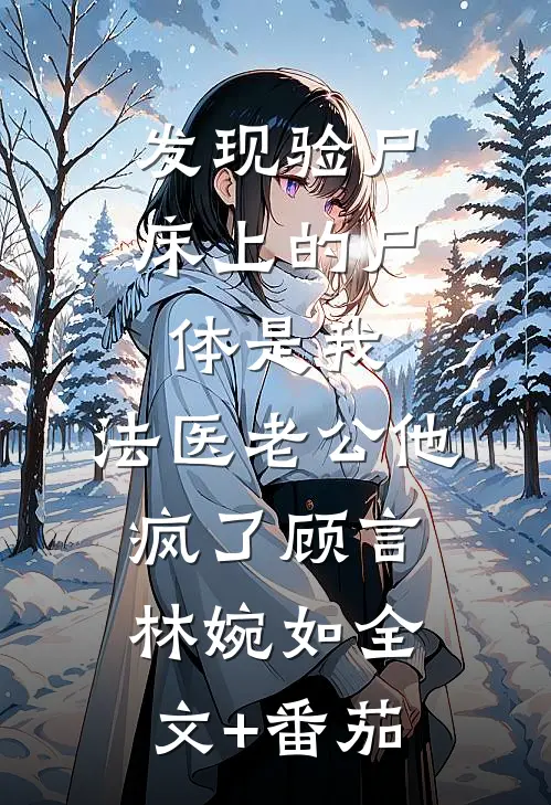 发现验尸床上的尸体是我，法医老公他疯了顾言林婉如全文+番茄