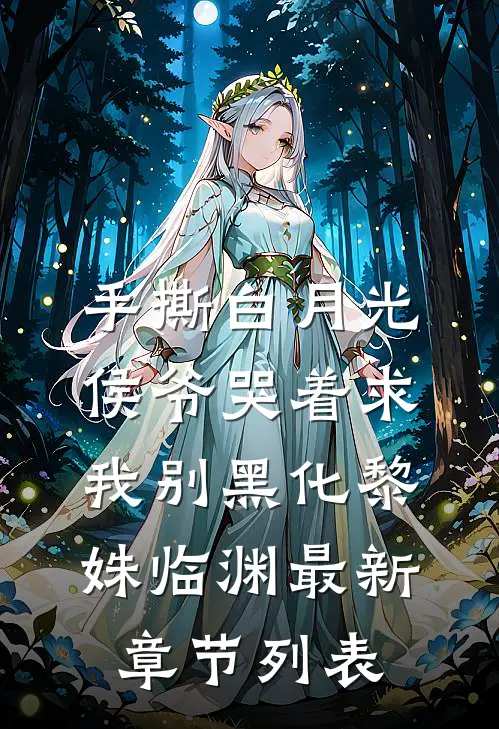 手撕白月光，侯爷哭着求我别黑化黎姝临渊最新章节列表