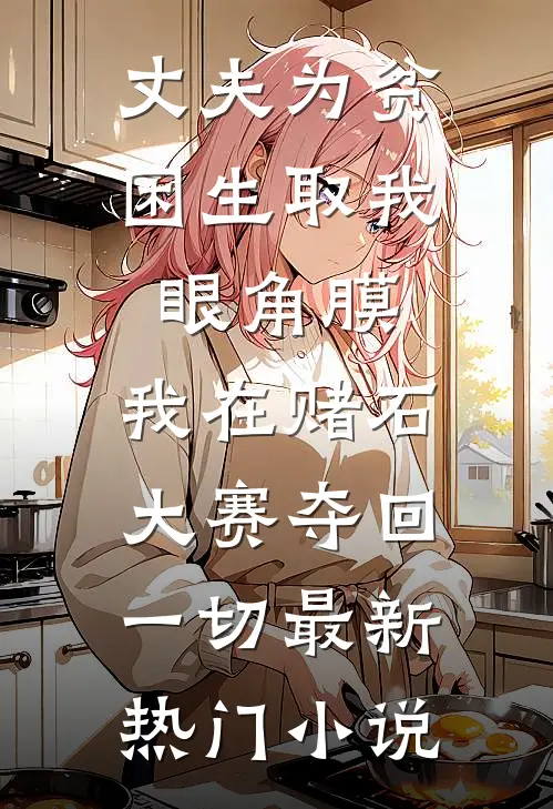 丈夫为贫困生取我眼角膜，我在赌石大赛夺回一切最新热门小说