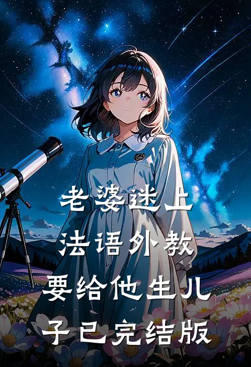 老婆迷上法语外教，要给他生儿子已完结版