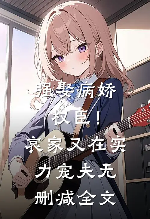 强娶病娇权臣！哀家又在实力宠夫无删减全文