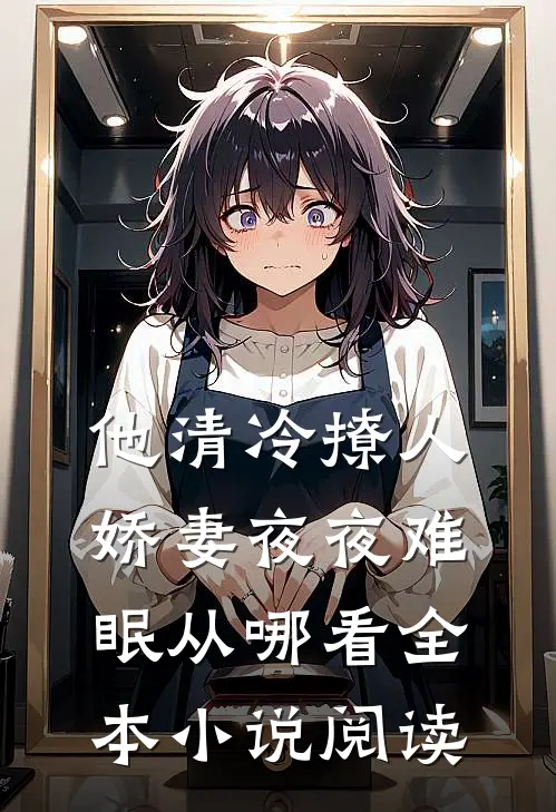 他清冷撩人,娇妻夜夜难眠从哪看全本小说阅读