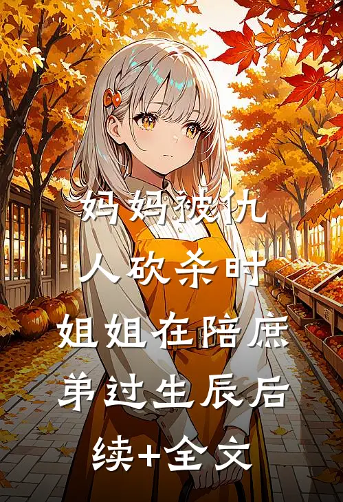 妈妈被仇人砍杀时，姐姐在陪庶弟过生辰后续+全文